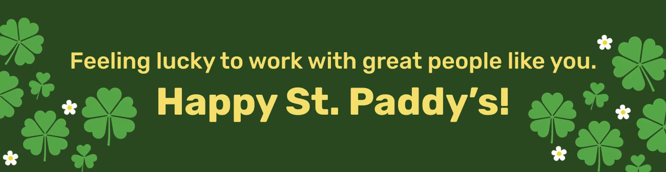 St. Patrick’s Day banner with the message “Feeling lucky to work with great people like you. Happy St. Paddy’s!” The design features green shamrocks and small white flowers on a dark green background, symbolizing luck, gratitude, and celebration.